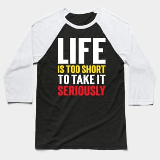 Life Is Too Short To Take It Seriously v3 Baseball T-Shirt